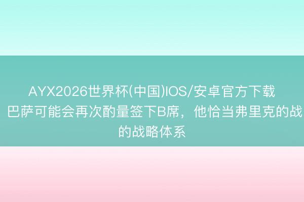 AYX2026世界杯(中国)IOS/安卓官方下载 记者：巴萨可能会再次酌量签下B席，他恰当弗里克的战略体系