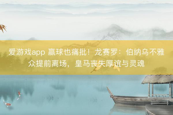 爱游戏app 赢球也痛批！龙赛罗：伯纳乌不雅众提前离场，皇马丧失厚谊与灵魂​