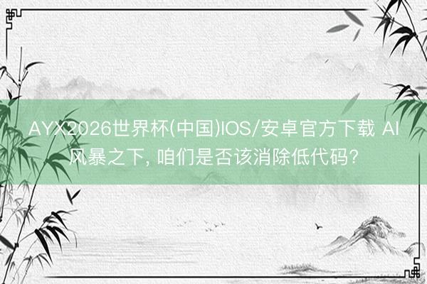 AYX2026世界杯(中国)IOS/安卓官方下载 AI风暴之下， 咱们是否该消除低代码?