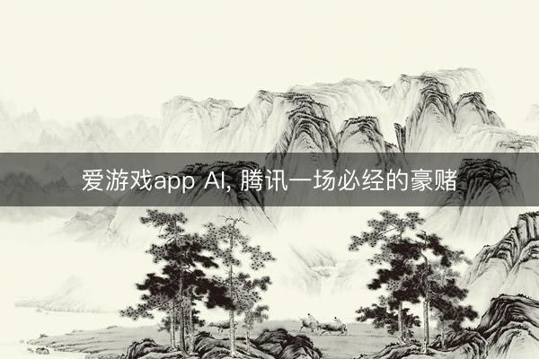 爱游戏app AI， 腾讯一场必经的豪赌