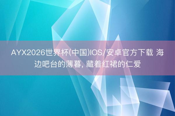 AYX2026世界杯(中国)IOS/安卓官方下载 海边吧台的薄暮，<a href=