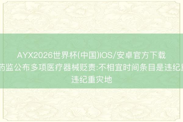 AYX2026世界杯(中国)IOS/安卓官方下载 江苏药监公布多项医疗器械贬责:不相宜时间条目是违纪重灾地