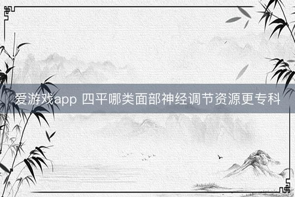 爱游戏app 四平哪类面部神经调节资源更专科