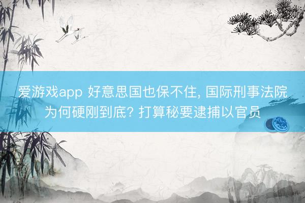 爱游戏app 好意思国也保不住， 国际刑事法院为何硬刚到底? 打算秘要逮捕以官员