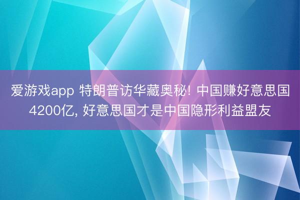 爱游戏app 特朗普访华藏奥秘! 中国赚好意思国4200亿， 好意思国才是中国隐形利益盟友