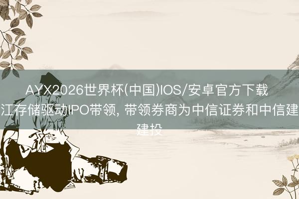 AYX2026世界杯(中国)IOS/安卓官方下载 长江存储驱动IPO带领， 带领券商为中信证券和中信建投