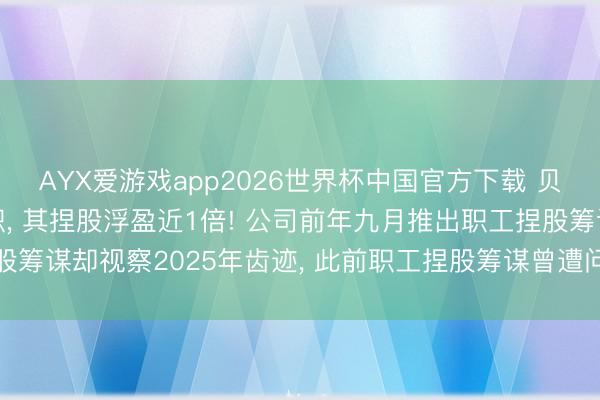 AYX爱游戏app2026世界杯中国官方下载 贝因好意思董秘倏得离职， 其捏股浮盈近1倍! 公司前年九月推出职工捏股筹谋却视察2025年齿迹， 此前职工捏股筹谋曾遭问询是否存在利益运输