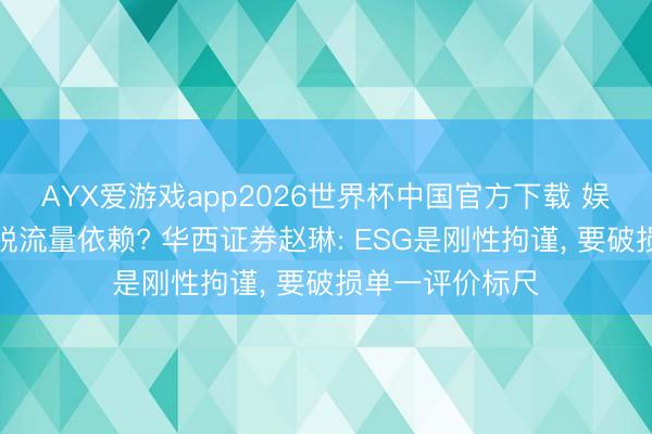 AYX爱游戏app2026世界杯中国官方下载 娱乐产业奈何开脱流量依赖? 华西证券赵琳: ESG是刚性拘谨， 要破损单一评价标尺