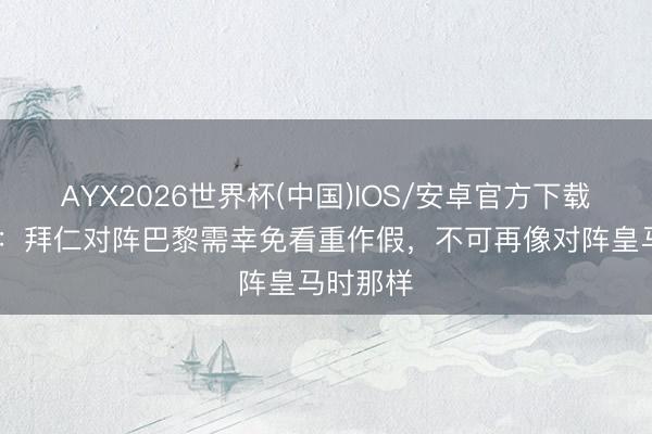 AYX2026世界杯(中国)IOS/安卓官方下载 巴贝尔：拜仁对阵巴黎需幸免看重作假，不可再像对阵皇马时那样