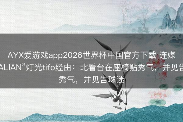 AYX爱游戏app2026世界杯中国官方下载 连媒谈“DALIAN”灯光tifo经由：北看台在座椅贴秀气，并见告球迷