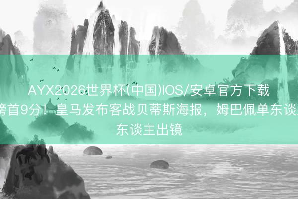 AYX2026世界杯(中国)IOS/安卓官方下载 过时榜首9分！皇马发布客战贝蒂斯海报，姆巴佩单东谈主出镜
