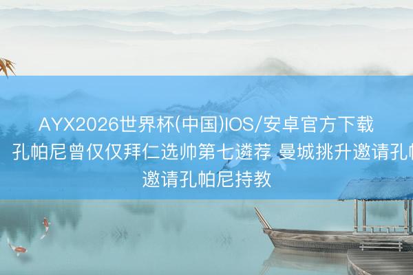 AYX2026世界杯(中国)IOS/安卓官方下载 法尔克:孔帕尼曾仅仅拜仁选帅第七遴荐 曼城挑升邀请孔帕尼持教
