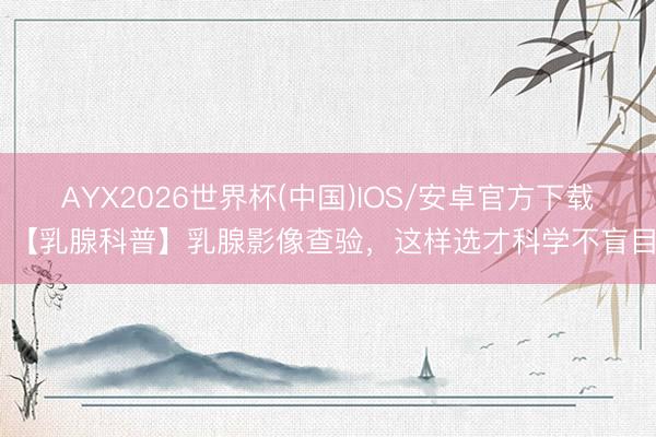 AYX2026世界杯(中国)IOS/安卓官方下载 【乳腺科普】乳腺影像查验，这样选才科学不盲目