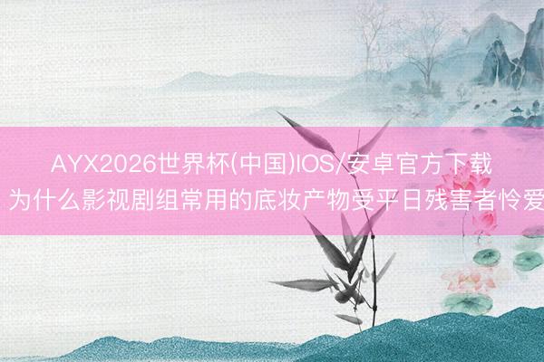 AYX2026世界杯(中国)IOS/安卓官方下载 为什么影视剧组常用的底妆产物受平日残害者怜爱