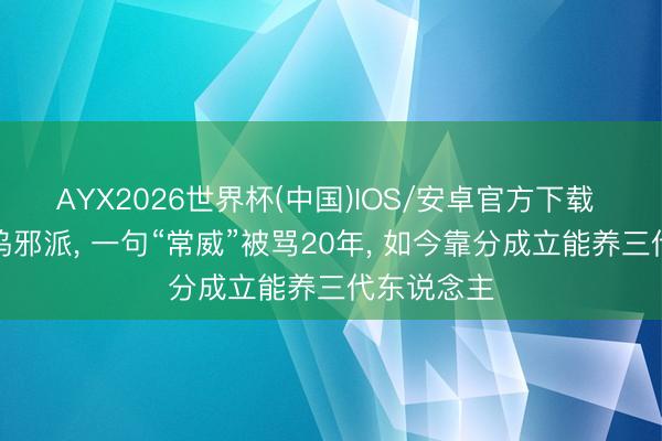 AYX2026世界杯(中国)IOS/安卓官方下载 拒演好莱坞邪派， 一句“常威”被骂20年， 如今靠分成立能养三代东说念主