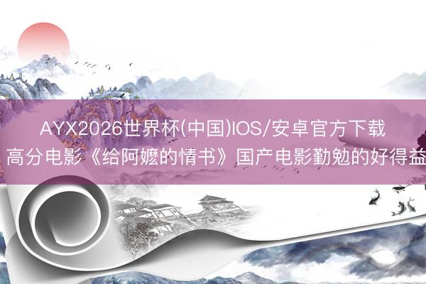 AYX2026世界杯(中国)IOS/安卓官方下载 高分电影《给阿嬷的情书》国产电影勤勉的好得益