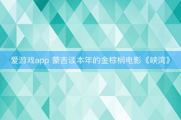 爱游戏app 蒙吉谈本年的金棕榈电影《峡湾》