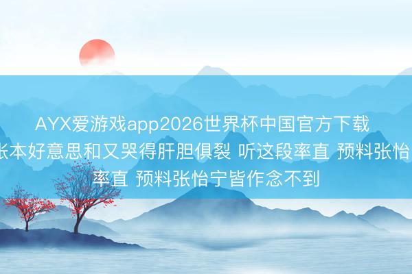 AYX爱游戏app2026世界杯中国官方下载 拿起孙颖莎 张本好意思和又哭得肝胆俱裂 听这段率直 预料张怡宁皆作念不到