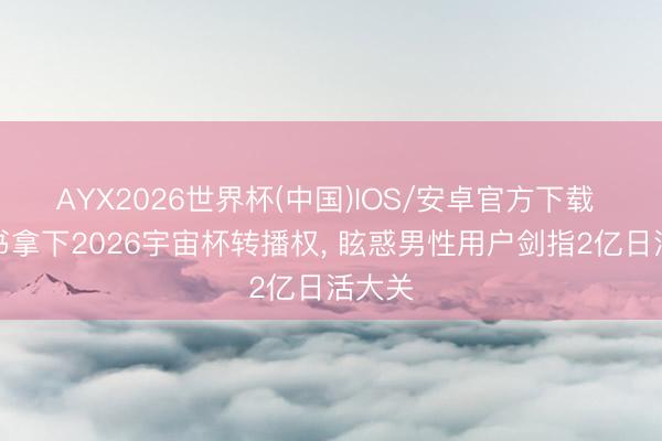 AYX2026世界杯(中国)IOS/安卓官方下载 小红书拿下2026宇宙杯转播权， 眩惑男性用户剑指2亿日活大关
