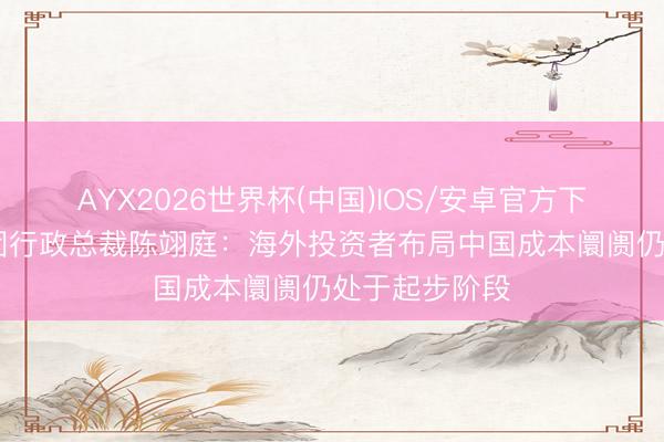 AYX2026世界杯(中国)IOS/安卓官方下载 港交所集团行政总裁陈翊庭：海外投资者布局中国成本阛阓仍处于起步阶段