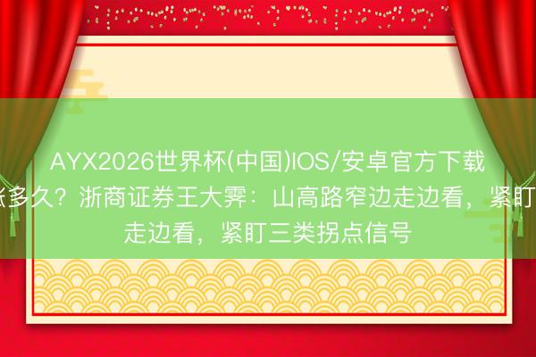 AYX2026世界杯(中国)IOS/安卓官方下载 AI行情还能涨多久？浙商证券王大霁：山高路窄边走边看，紧盯三类拐点信号