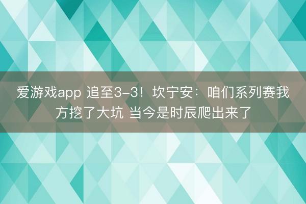 爱游戏app 追至3-3！坎宁安：咱们系列赛我方挖了大坑 当今是时辰爬出来了