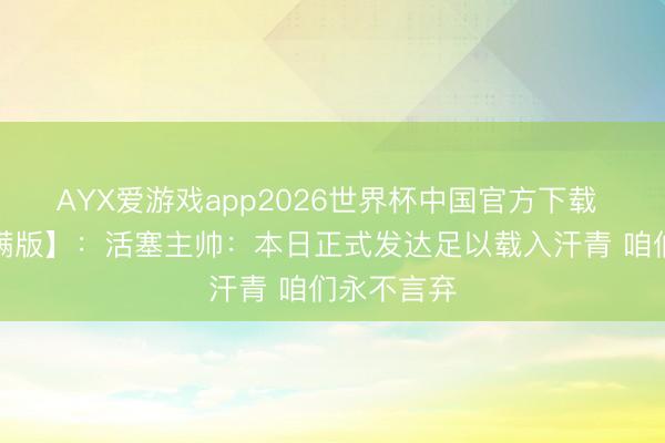 AYX爱游戏app2026世界杯中国官方下载 【好意思满版】：活塞主帅：本日正式发达足以载入汗青 咱们永不言弃