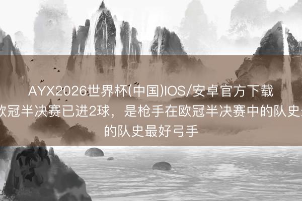 AYX2026世界杯(中国)IOS/安卓官方下载 萨卡在欧冠半决赛已进2球，是枪手在欧冠半决赛中的队史最好弓手