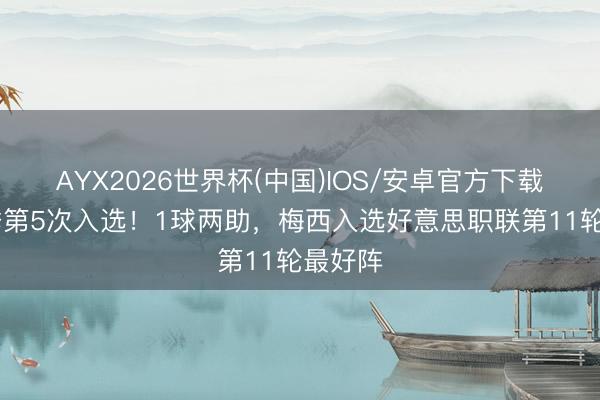 AYX2026世界杯(中国)IOS/安卓官方下载 本赛季第5次入选！1球两助，梅西入选好意思职联第11轮最好阵