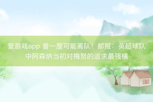 爱游戏app 曾一度可能离队！邮报：英超球队中阿森纳当初对梅努的追求最强横