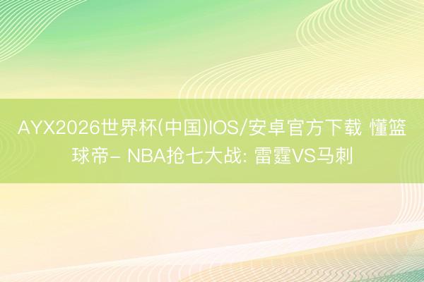 AYX2026世界杯(中国)IOS/安卓官方下载 懂篮球帝- NBA抢七大战: 雷霆VS马刺