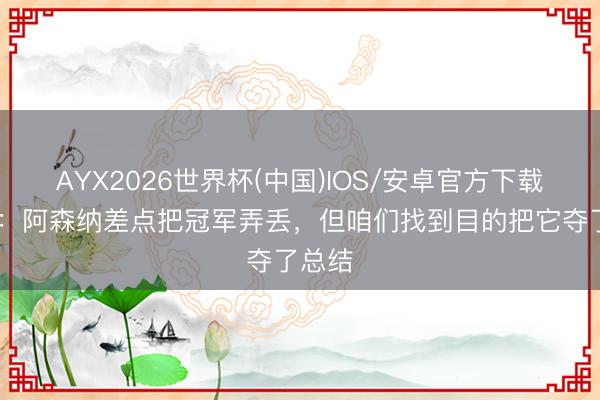 AYX2026世界杯(中国)IOS/安卓官方下载 赖特：阿森纳差点把冠军弄丢，但咱们找到目的把它夺了总结