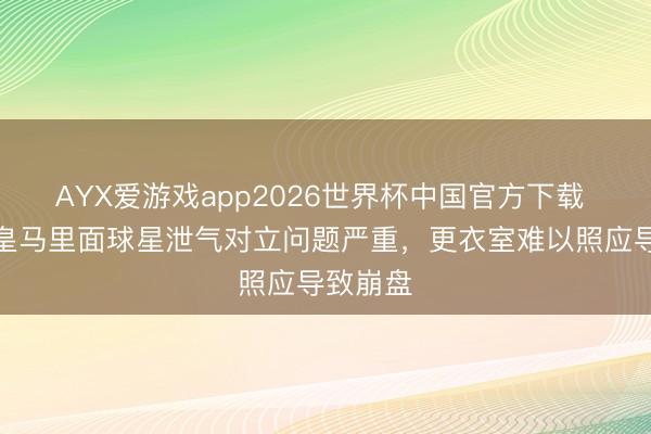 AYX爱游戏app2026世界杯中国官方下载 跟队：皇马里面球星泄气对立问题严重，更衣室难以照应导致崩盘