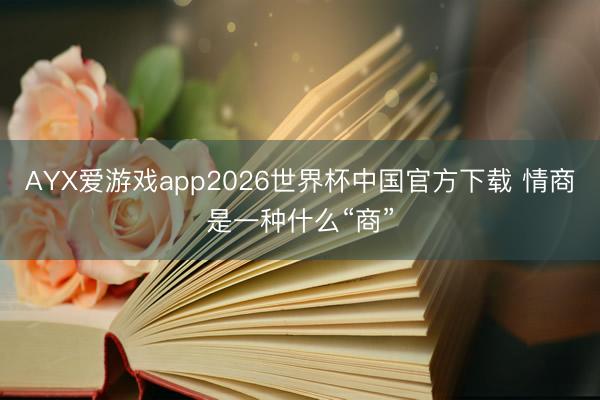 AYX爱游戏app2026世界杯中国官方下载 情商是一种什么“商”