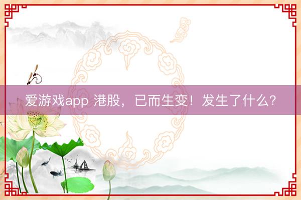 爱游戏app 港股,已而生变!发生了什么?
