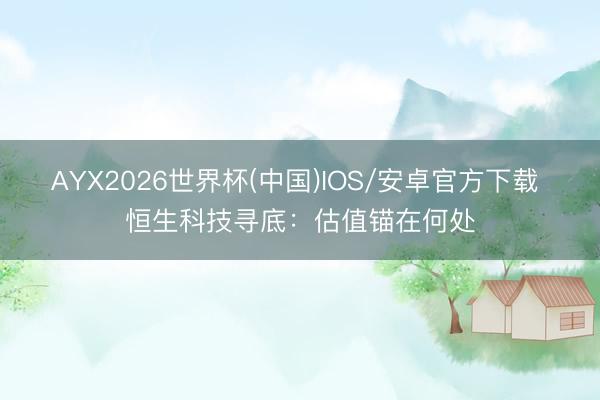 AYX2026世界杯(中国)IOS/安卓官方下载 恒生科技寻底：估值锚在何处