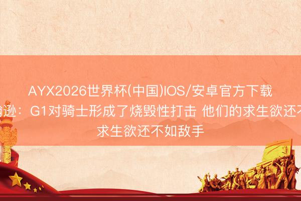 AYX2026世界杯(中国)IOS/安卓官方下载 乔·约翰逊：G1对骑士形成了烧毁性打击 他们的求生欲还不如敌手