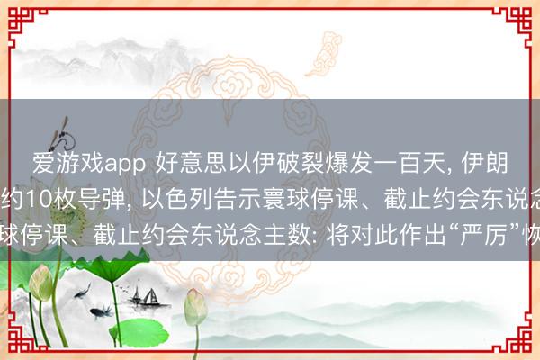 爱游戏app 好意思以伊破裂爆发一百天， 伊朗1小时内向以色列辐射约10枚导弹， 以色列告示寰球停课、截止约会东说念主数: 将对此作出“严厉”恢复