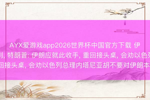 AYX爱游戏app2026世界杯中国官方下载 伊朗“警告性”打击以色列， 特朗普: 伊朗应就此收手， 重回接头桌， 会劝以色列总理内塔尼亚胡不要对伊朗本质挫折