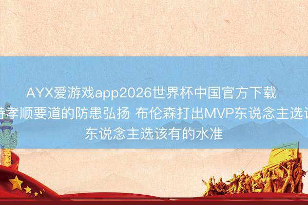 AYX爱游戏app2026世界杯中国官方下载 面包:哈特孝顺要道的防患弘扬 布伦森打出MVP东说念主选该有的水准