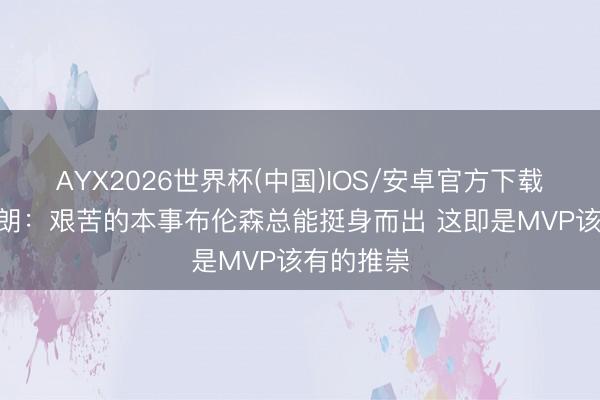 AYX2026世界杯(中国)IOS/安卓官方下载 迈克·布朗：艰苦的本事布伦森总能挺身而出 这即是MVP该有的推崇