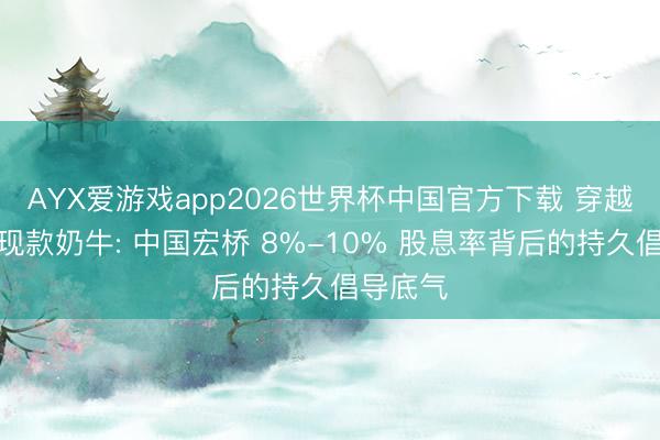AYX爱游戏app2026世界杯中国官方下载 穿越周期的现款奶牛: 中国宏桥 8%-10% 股息率背后的持久倡导底气