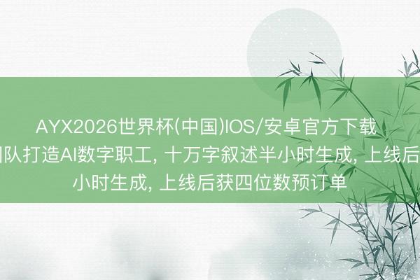 AYX2026世界杯(中国)IOS/安卓官方下载 平均年岁26岁团队打造AI数字职工， 十万字叙述半小时生成， 上线后获四位数预订单