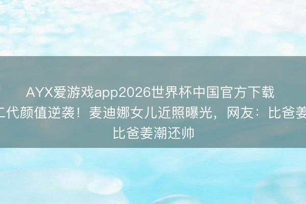 AYX爱游戏app2026世界杯中国官方下载 7岁星二代颜值逆袭！麦迪娜女儿近照曝光，网友：比爸姜潮还帅