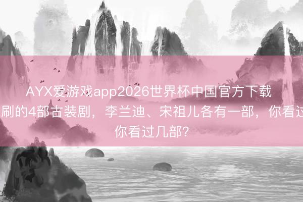 AYX爱游戏app2026世界杯中国官方下载 值得二刷的4部古装剧，李兰迪、宋祖儿各有一部，你看过几部？