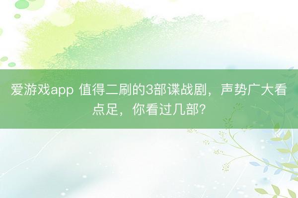 爱游戏app 值得二刷的3部谍战剧，声势广大看点足，你看过几部？