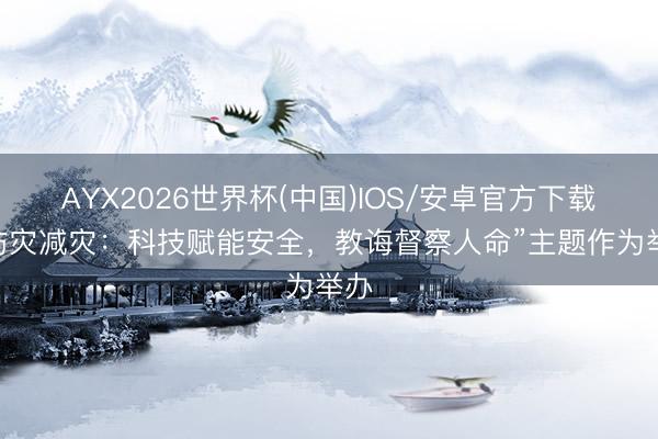 AYX2026世界杯(中国)IOS/安卓官方下载 “防灾减灾：科技赋能安全，教诲督察人命”主题作为举办