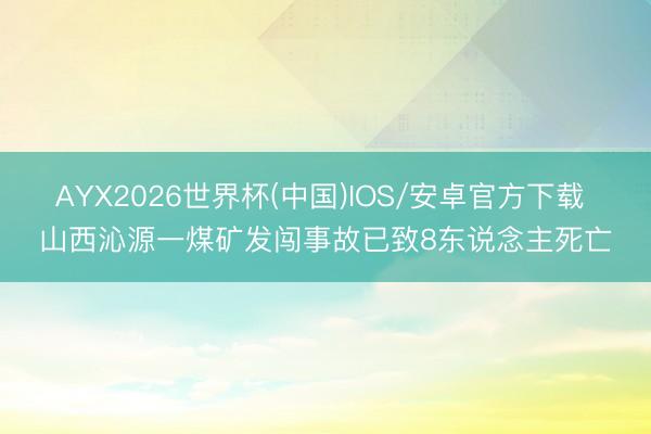 AYX2026世界杯(中国)IOS/安卓官方下载 山西沁源一煤矿发闯事故已致8东说念主死亡