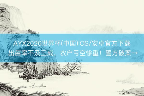 AYX2026世界杯(中国)IOS/安卓官方下载 出苗率不及三成，农户亏空惨重！警方破案→
