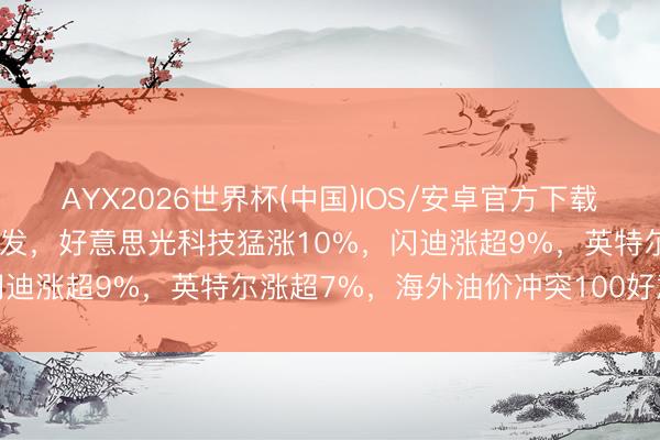 AYX2026世界杯(中国)IOS/安卓官方下载 好意思股存储芯片全线爆发，好意思光科技猛涨10%，闪迪涨超9%，英特尔涨超7%，海外油价冲突100好意思元